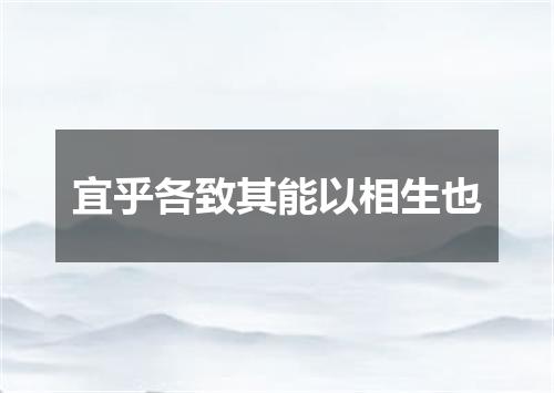 宜乎各致其能以相生也