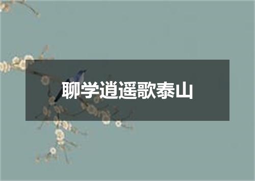 聊学逍遥歌泰山