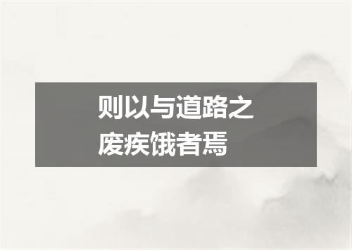 则以与道路之废疾饿者焉