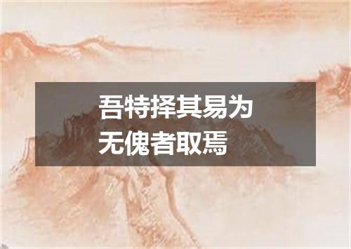 吾特择其易为无傀者取焉