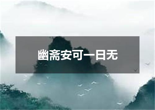 幽斋安可一日无