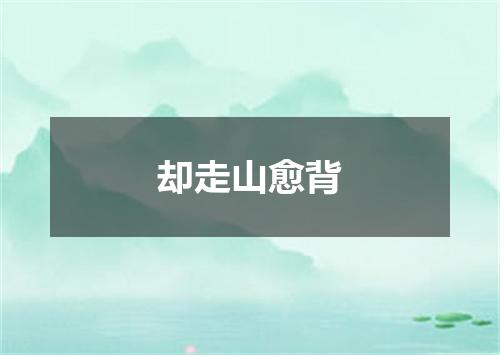 却走山愈背