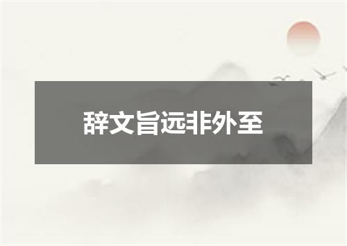 辞文旨远非外至