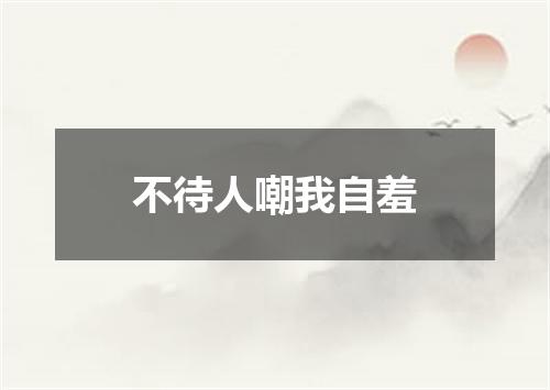 不待人嘲我自羞