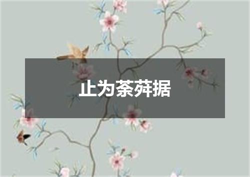 止为荼荈据