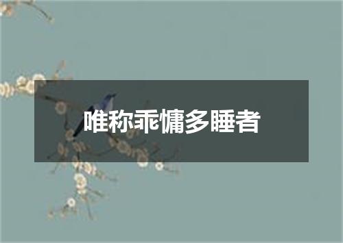 唯称乖慵多睡者
