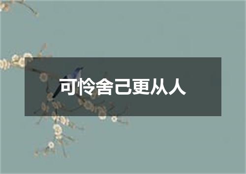 可怜舍己更从人