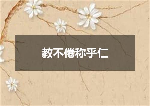 教不倦称乎仁