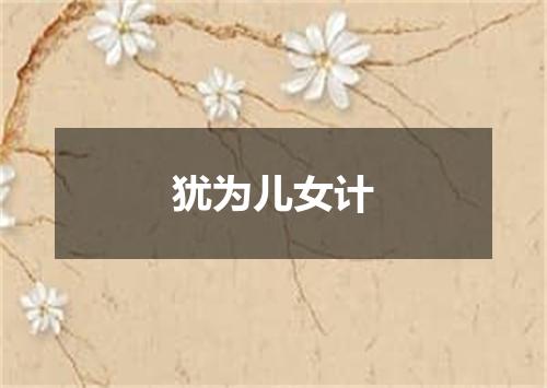 犹为儿女计