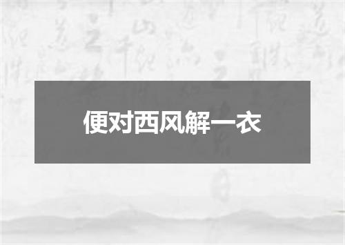 便对西风解一衣