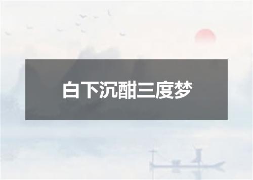 白下沉酣三度梦