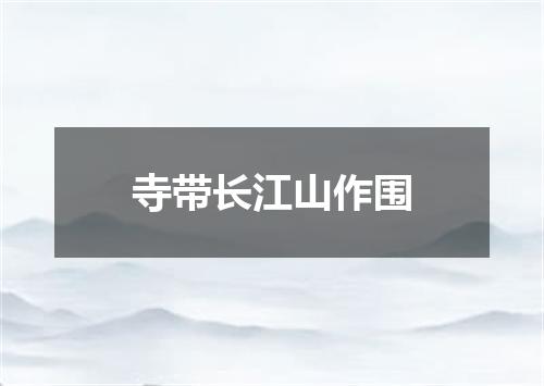 寺带长江山作围