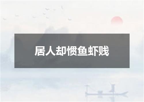 居人却惯鱼虾贱