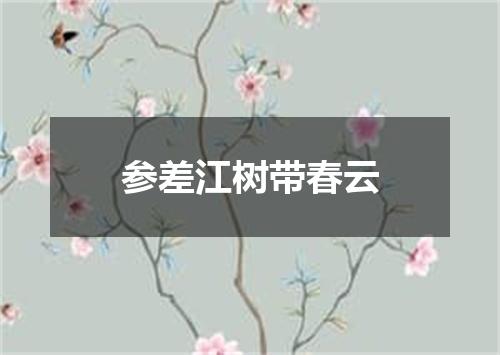 参差江树带春云