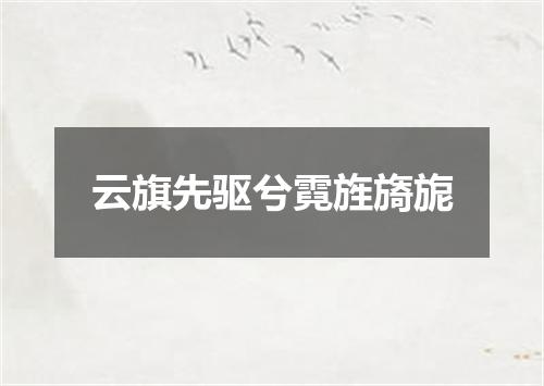 云旗先驱兮霓旌旖旎