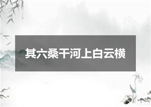 其六桑干河上白云横