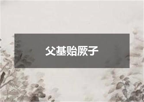 父基贻厥子