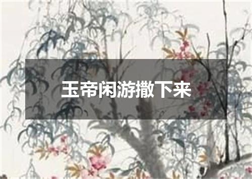玉帝闲游撒下来