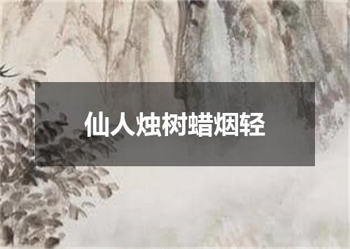 仙人烛树蜡烟轻