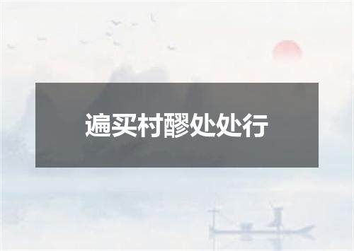 遍买村醪处处行
