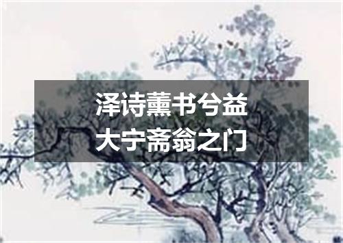 泽诗薰书兮益大宁斋翁之门