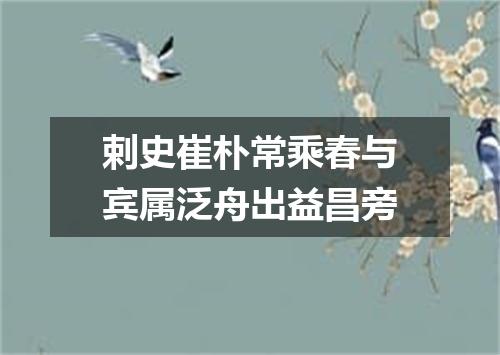 剌史崔朴常乘春与宾属泛舟出益昌旁