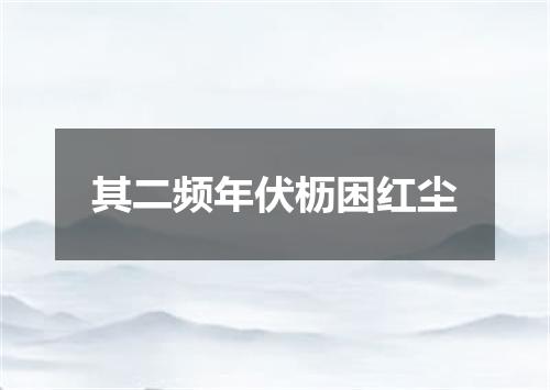 其二频年伏枥困红尘