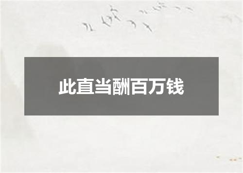 此直当酬百万钱