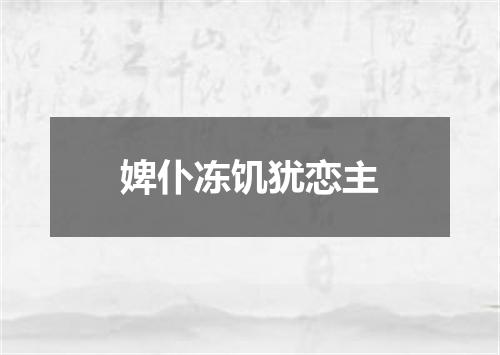 婢仆冻饥犹恋主