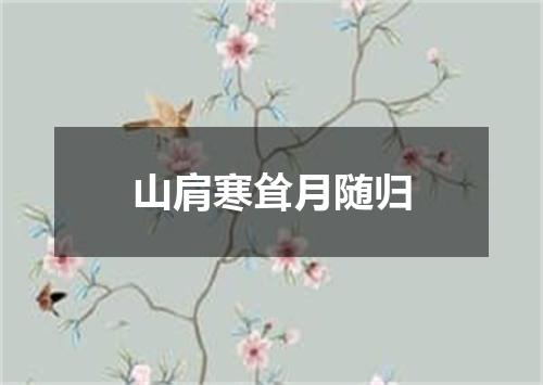山肩寒耸月随归
