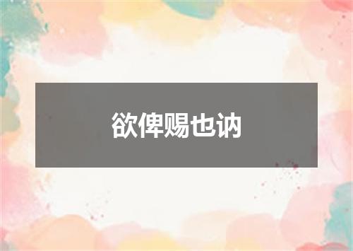 欲俾赐也讷