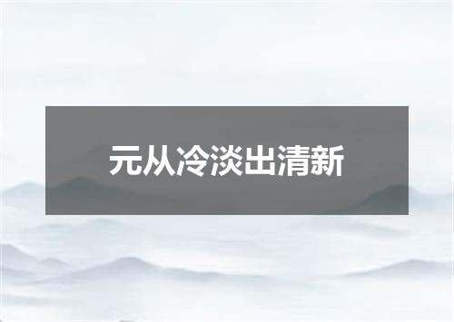 元从冷淡出清新