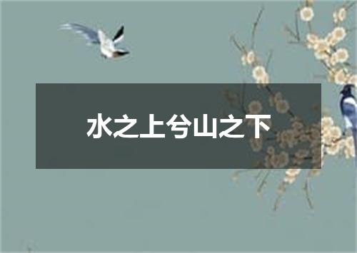 水之上兮山之下