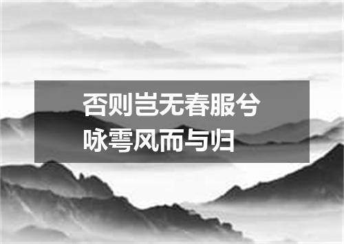 否则岂无春服兮咏雩风而与归