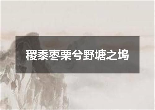 稷黍枣栗兮野塘之坞