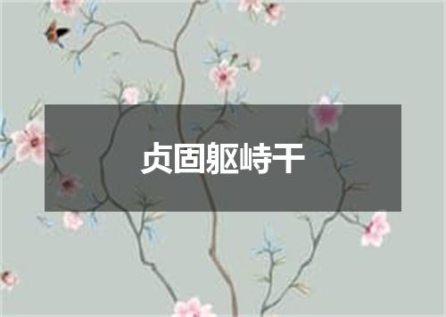 贞固躯峙干