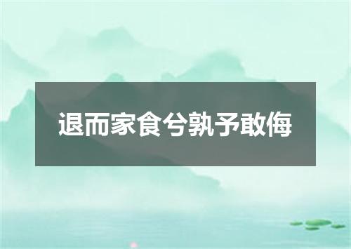 退而家食兮孰予敢侮