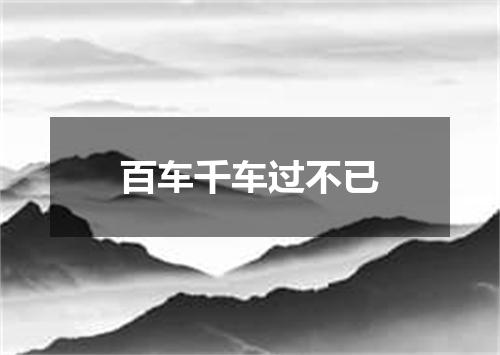 百车千车过不已