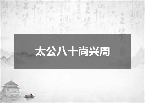 太公八十尚兴周