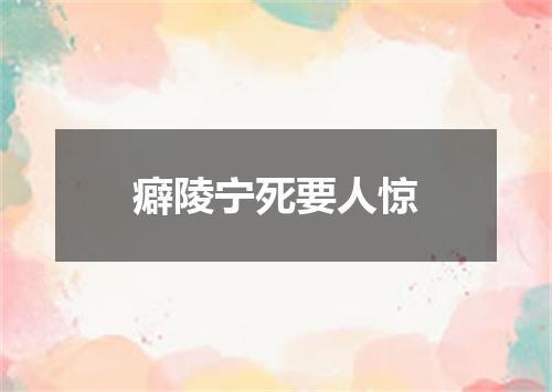 癖陵宁死要人惊