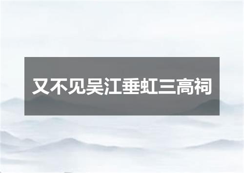 又不见吴江垂虹三高祠