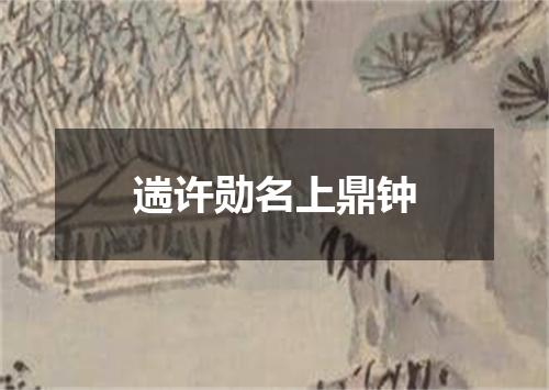 遄许勋名上鼎钟