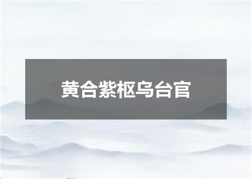 黄合紫枢乌台官