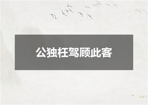 公独枉驾顾此客
