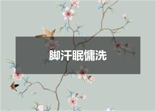 脚汗眠慵洗
