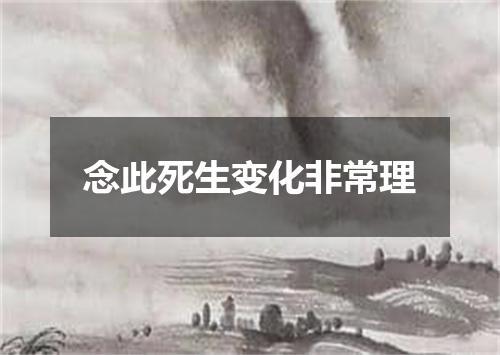 念此死生变化非常理