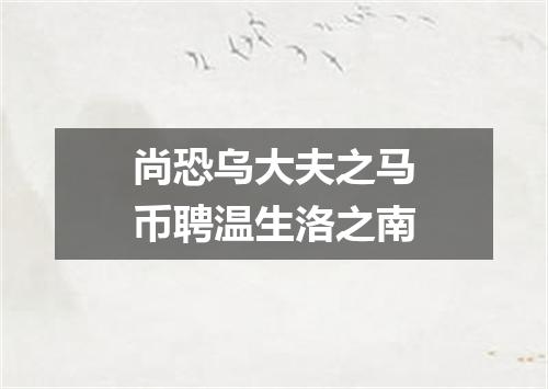 尚恐乌大夫之马币聘温生洛之南