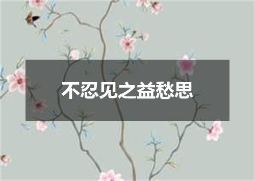 不忍见之益愁思