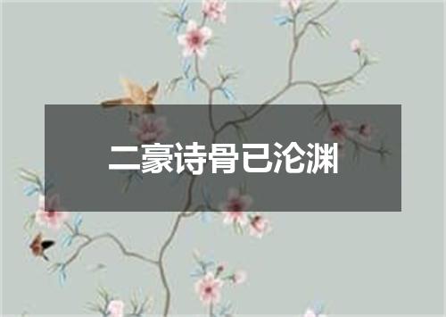 二豪诗骨已沦渊