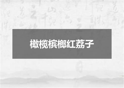 橄榄槟榔红荔子